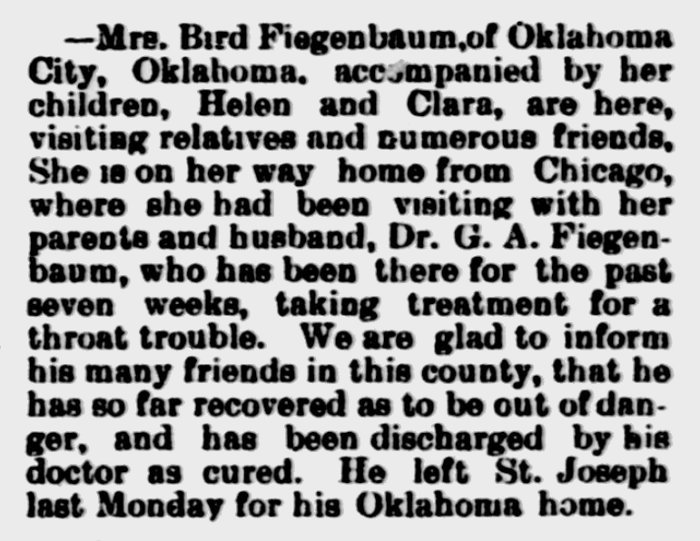 newspaper article about Mrs. Bird Fiegenbaum, of Oklahoma City, traveling home with her two children after visiting with her parents and husband in Chicago.  Dr. G. A. Fiegenbaum, who was being treated for throat trouble, has been pronounced cured.